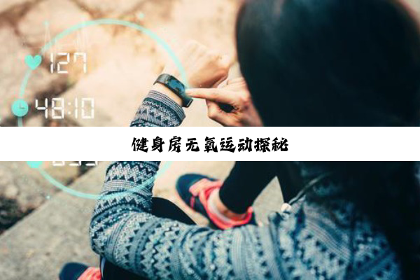 健(jiàn)身(shēn)房(fáng)无(wú)氧(yǎng)运(yùn)动(dòng)探(tàn)秘(mì)