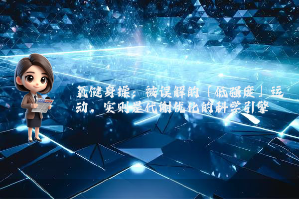 氧健身操:被误解的「低强度」运动,实则是代谢优化的科学引擎