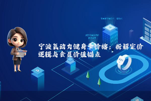宁波氧动力健身卡价格：拆解定价逻辑与会员价值锚点