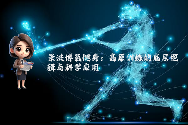 景洪博氧健身：高原训练的底层逻辑与科学应用