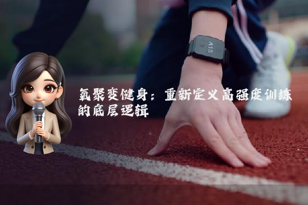 氧聚变健身:重新定义高强度训练的底层逻辑