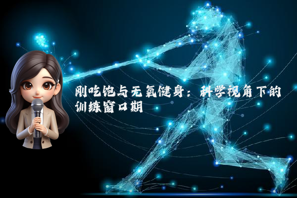刚吃饱与无氧健身：科学视角下的训练窗口期