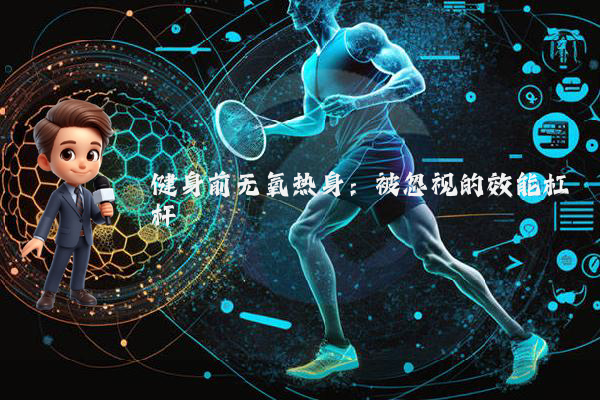 健身前无氧热身：被忽视的效能杠杆