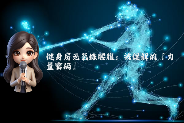 健身房无氧练腰腹：被误解的「力量密码」
