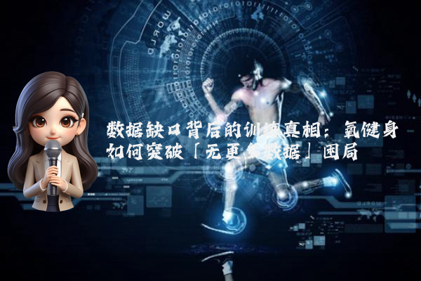数据缺口背后的训练真相：氧健身如何突破「无更多数据」困局