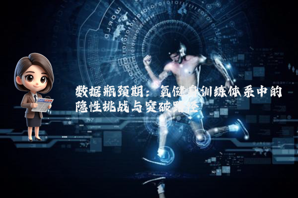 数据瓶颈期：氧健身训练体系中的隐性挑战与突破路径