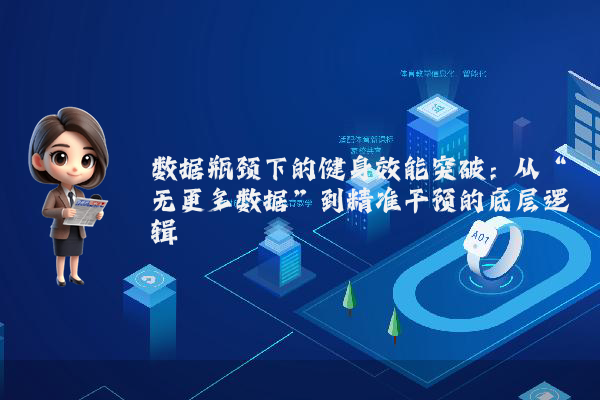 数据瓶颈下的健身效能突破：从“无更多数据”到精准干预的底层逻辑