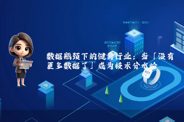 数据瓶颈下的健身行业：当「没有更多数据了」成为技术分水岭