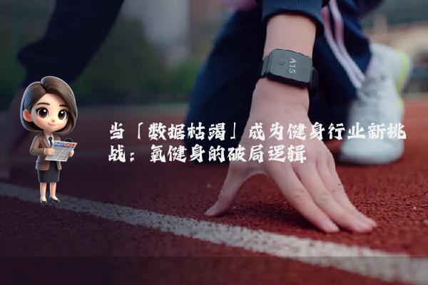 当「数据枯竭」成为健身行业新挑战：氧健身的破局逻辑