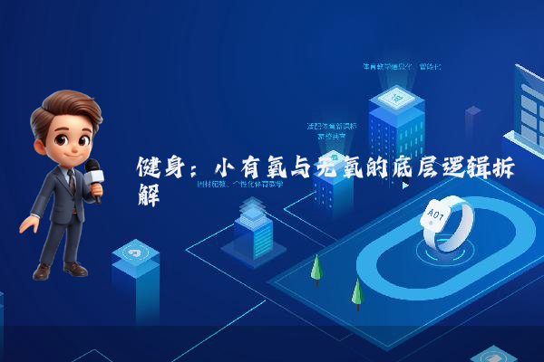 健身:小有氧与无氧的底层逻辑拆解
