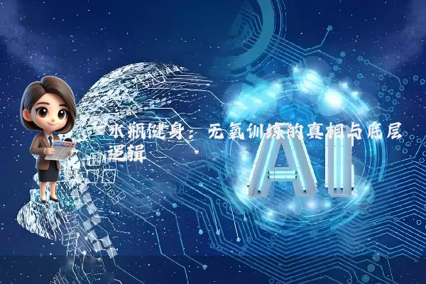 水瓶健身：无氧训练的真相与底层逻辑
