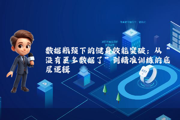 数据瓶颈下的健身效能突破：从“没有更多数据了”到精准训练的底层逻辑