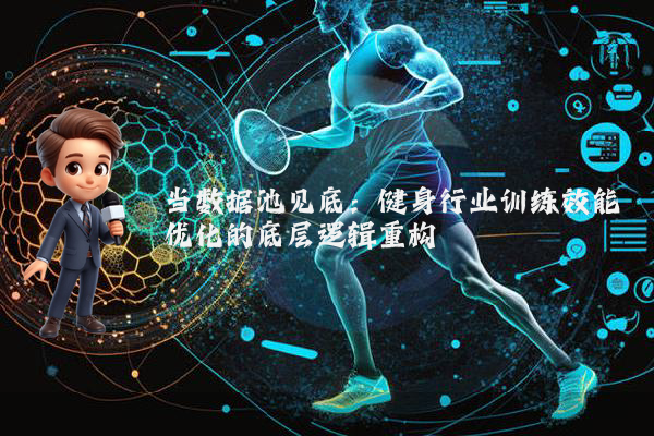 当数据池见底：健身行业训练效能优化的底层逻辑重构