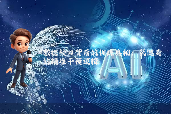 数据缺口背后的训练真相:氧健身的精准干预逻辑