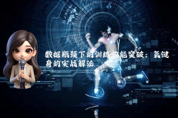 数据瓶颈下的训练效能突破：氧健身的实战解法