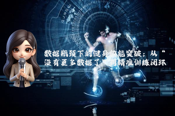 数据瓶颈下的健身效能突破:从“没有更多数据了”到精准训练闭环