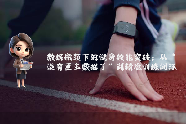 数据瓶颈下的健身效能突破：从“没有更多数据了”到精准训练闭环